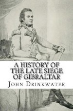 A History of the Late Siege of Gibraltar - John Drinkwater