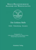 Die Goldene Bulle: Politik Wahrnehmung Rezeption - Ulrike Hohensee, Mathias Lawo, Michael Lindner, Michael Menzel, Olaf B Rader