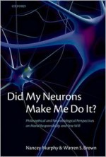 Did My Neurons Make Me Do It?: Philosophical and Neurobiological Perspectives on Moral Responsibility and Free Will - Nancey Murphy