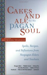 Cakes and Ale for the Pagan Soul: Spells, Recipes, and Reflections from Neopagan Elders and Teachers - Patricia J. Telesco