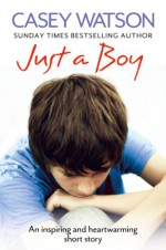 Just a Boy: An Inspiring and Heartwarming True Story - Casey Watson