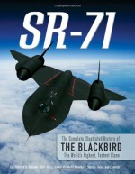 SR-71: The Complete Illustrated History of the Blackbird, The World's Highest, Fastest Plane - Richard H. Graham