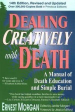 Dealing Creatively with Death: A Manual of Death Education and Simple Burial - Ernest Morgan