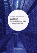 Was bleibt?: Nachhaltigkeit der Kultur in der digitalen Welt (German Edition) - Paul Klimpel, Jürgen Keiper