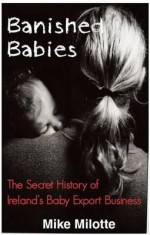 Banished Babies: The Secret History of Ireland's Baby Export Business (Revised Edition) - Mike Milotte