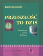 Przeszłość to dziś : literatura, język, kultura : III klasa liceum i technikum - Jacek Kopciński