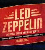 Led Zeppelin: Shadows Taller Than Our Souls - The Albums, Concerts, Memorabilia and Biography of the Gods of Rock - Charles Cross