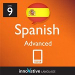 Learn Spanish - Level 9: Advanced Spanish Volume 1 (Enhanced Version): Lessons 1-25 with Audio (Innovative Language Series - Learn Spanish from Absolute Beginner to Advanced) - Innovative Language