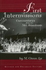 First Intermissions: Commentaries from the Met Revised and Enlarged Edition - M. Owen Lee