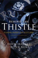 Behind the Thistle: Playing Rugby for Scotland. David Barnes and Peter Burns - David Barnes, Peter Burns