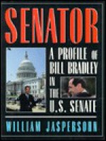 Senator: A Profile of Bill Bradley in the U.S. Senate - William Jaspersohn