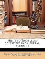 Hints to Travellers: Scientific and General, Volume 1 - Edward Ayearst Reeves, Royal Geographical Society (Great Britain)