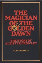 The magician of the golden dawn: The story of Aleister Crowley - Susan Roberts