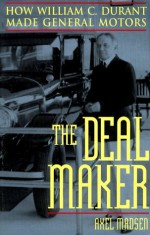 The Deal Maker: How William C. Durant Made General Motors - Axel Madsen