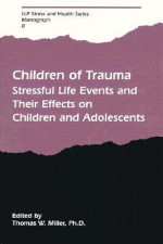 Children of Trauma: Stressful Life Events and Their Effects on Children and Adolescents - Thomas W. Miller