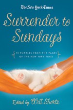 The New York Times Surrender to Sunday Crosswords: 75 Puzzles from the Pages of The New York Times - The New York Times, Will Shortz