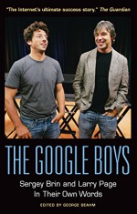 The Google Boys: Sergey Brin and Larry Page In Their Own Words - George Beahm, George Beahm