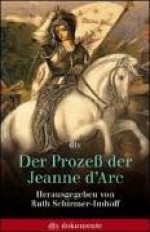 Der Prozeß der Jeanne d'Arc. Akten und Protokolle 1431 - 1456. - Ruth Schirmer