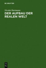 Der Aufbau Der Realen Welt: Grundriss Der Allgemeinen Kategorienlehre - Nicolai Hartmann