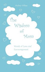 The Wisdom of Mom: Words of Love and Encouragement - Audrey O'Shea, Nataliia Soiko, Lindsay Allen, Constance Ballard