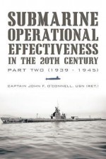 Submarine Operational Effectiveness in the 20th Century: Part Two (1939 - 1945) - John F. O'Connell