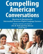 Compelling American Conversations: Questions and Quotations for Intermediate American English Language Learners (Compelling Conversations) - Eric Roth, Toni Aberson, Hal Bogotch, Laurie Selik