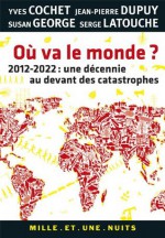 Où va le monde ?:2012-2022 : une décennie au devant des catastrophes - Susan George, Jean-Pierre Dupuy, Serge Latouche, Yves Cochet