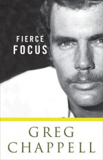 Greg Chappell: Fierce Focus - Malcom Knox, Greg Chappell