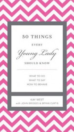 50 Things Every Young Lady Should Know: What to Do, What to Say, & How to Behave - Kay West