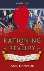 Rationing and Revelry: The Coronation of Queen Elizabeth II, 1953 - Janie Hampton