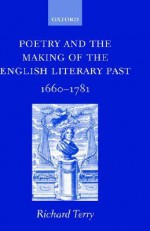 Poetry and the Making of the English Literary Past: 1660-1781 - Richard Terry