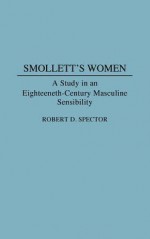 Smollett's Women: A Study in an Eighteenth-Century Masculine Sensibility - Robert D. Spector