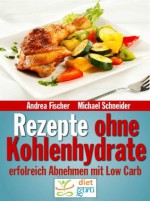 Rezepte ohne Kohlenhydrate: Abnehmen mit Low Carb (Diät Kochbuch) (German Edition) - Michael Schneider, Andrea Fischer, Diet Guru