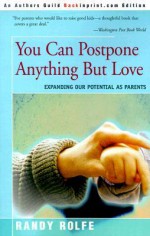 You Can Postpone Anything But Love: Expanding Our Potential as Parents - Randy Rolfe