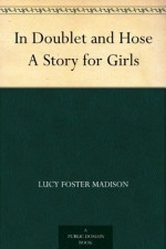 In Doublet and Hose A Story for Girls - Lucy Foster Madison, Clyde Osmer De Land