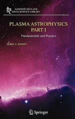 Plasma Astrophysics, Part I: Fundamentals and Practice (Astrophysics and Space Science Library) (Pt. 1) - Boris V. Somov