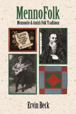 MennoFolk: Mennonite and Amish Folk Traditions (Studies in Anabaptist and Mennonite History Series #43), Vol. 43 - Ervin Beck, Steven M. Nolt