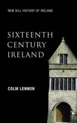 Sixteenth Century Ireland: The Incomplete Conquest - Colm Lennon