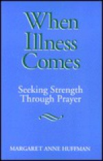 When Illness Comes: Seeking Strength Through Prayer - Margaret Anne Huffman