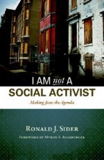 I Am Not a Social Activist: Making Jesus the Agenda - Ronald J. Sider