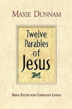 Twelve Parables of Jesus: Bible Study for Christian Living - Maxie D. Dunnam