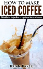 How To Make Iced Coffee: 24 Iced Coffee Recipes From An Experienced Barista - Brian Baker