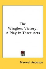 The Wingless Victory: A Play in Three Acts - Maxwell Anderson