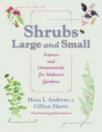 Shrubs Large and Small: Natives and Ornamentals for Midwest Gardens - Moya L. Andrews, Gillian Harris