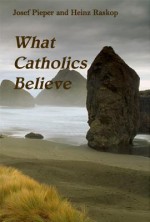 What Catholics Believe - Josef Pieper