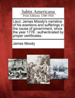 Lieut. James Moody's Narrative of His Exertions and Sufferings in the Cause of Government, Since the Year 1776: Authenticated by Proper Certificates. - James Moody