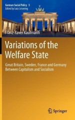 Variations of the Welfare State: Great Britain, Sweden, France and Germany Between Capitalism and Socialism (German Social Policy) - Franz-Xaver Kaufmann