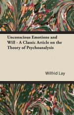 Unconscious Emotions and Will - A Classic Article on the Theory of Psychoanalysis - Wilfrid Lay