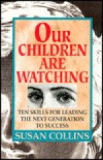 Our Children Are Watching: Skills for Leading the Next Generation to Success - Susan Collins