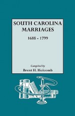 South Carolina Marriages, 1688-1799 - Brent H. Holcomb